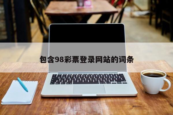 包含98彩票登录网站的词条